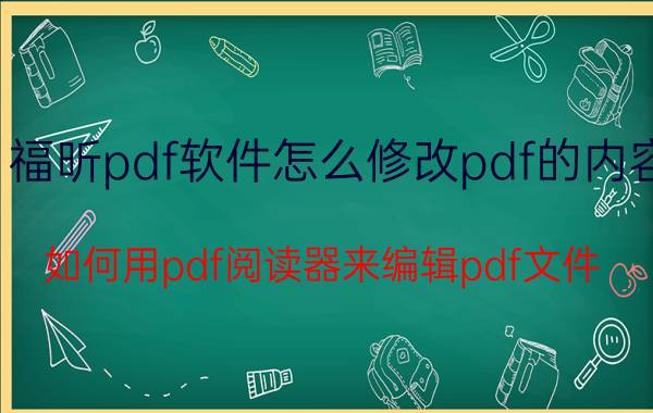 福昕pdf软件怎么修改pdf的内容 如何用pdf阅读器来编辑pdf文件？